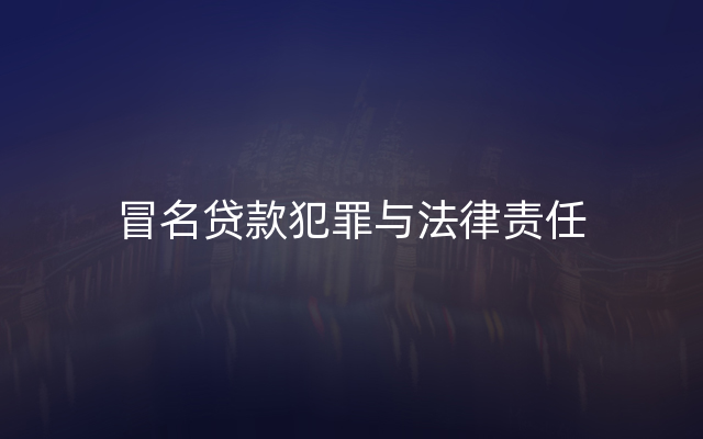 冒名贷款犯罪与法律责任