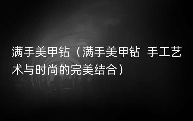 满手美甲钻（满手美甲钻  手工艺术与时尚的完美结合）