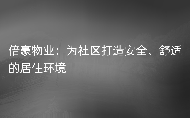 倍豪物业：为社区打造安全、舒适的居住环境