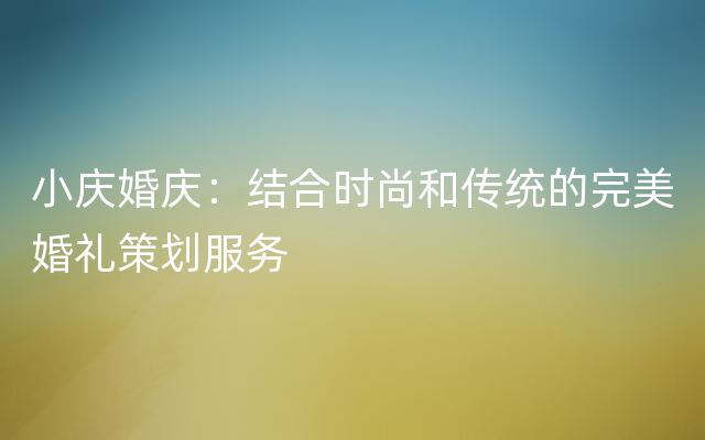 小庆婚庆：结合时尚和传统的完美婚礼策划服务