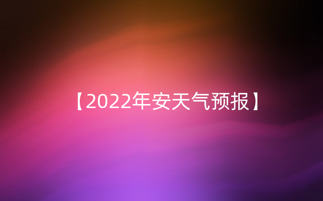 【2022年安天气预报】