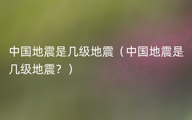 中国地震是几级地震（中国地震是几级地震？）