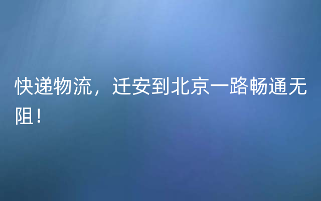 快递物流，迁安到北京一路畅通无阻！