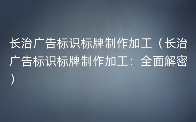 长治广告标识标牌制作加工（长治广告标识标牌制作加工：全面解密）