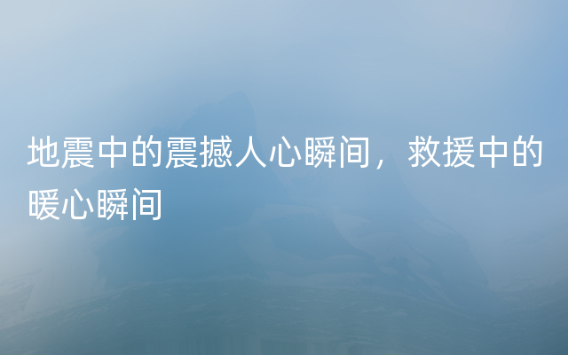 地震中的震撼人心瞬间，救援中的暖心瞬间