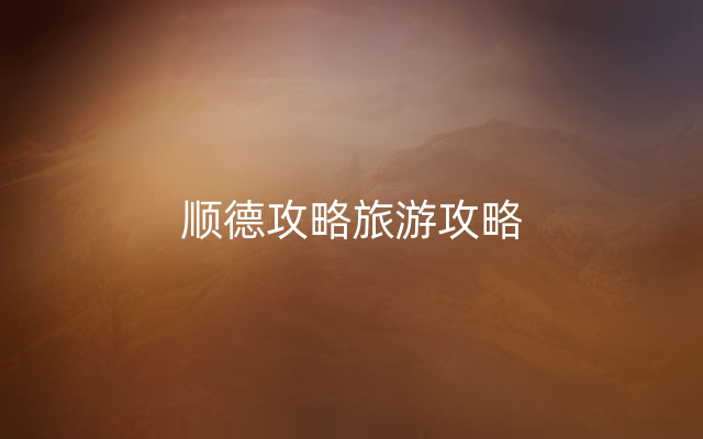 顺德攻略旅游攻略