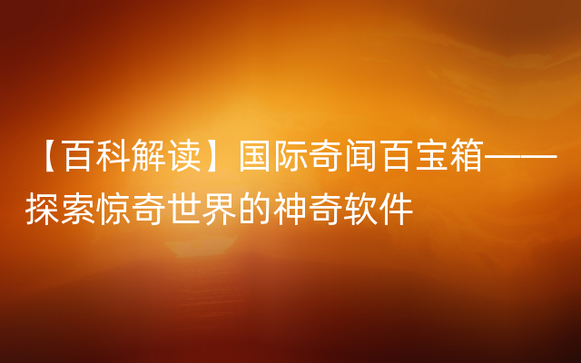 【百科解读】国际奇闻百宝箱——探索惊奇世界的神奇软件