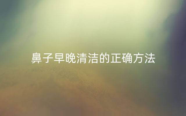 鼻子早晚清洁的正确方法