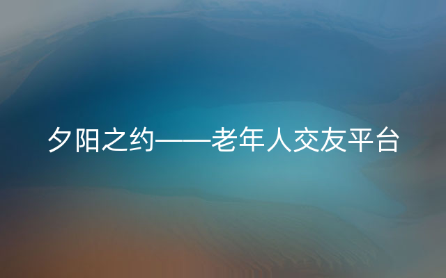 夕阳之约——老年人交友平台