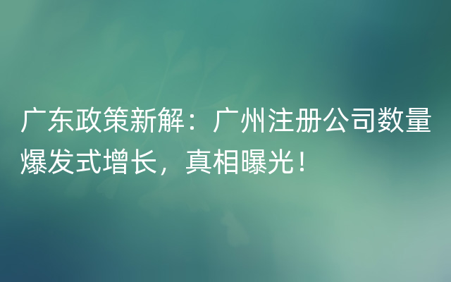 广东政策新解：广州注册公司数量爆发式增长，真相