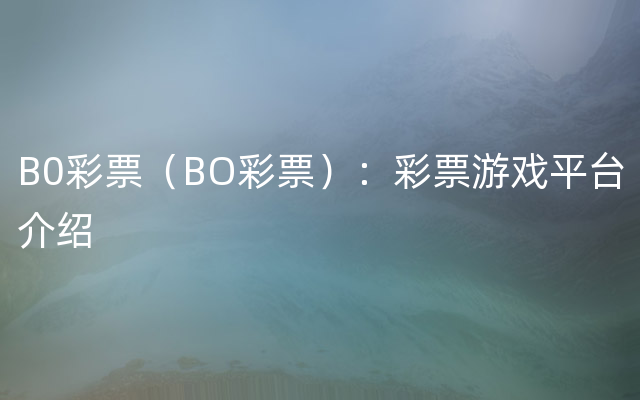 B0彩票（BO彩票）：彩票游戏平台介绍