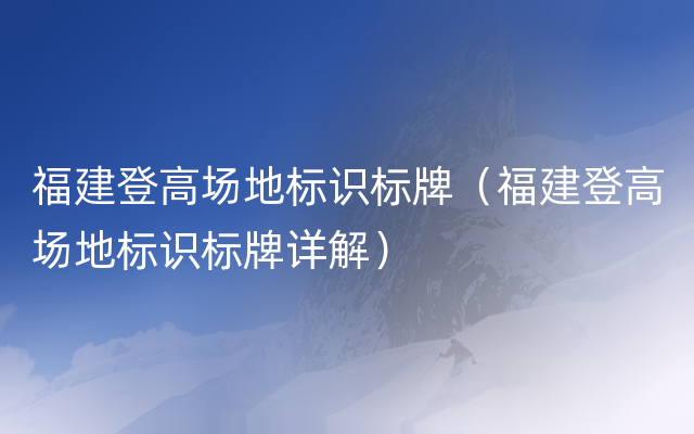 福建登高场地标识标牌（福建登高场地标识标牌详解）