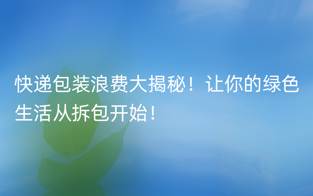 快递包装浪费大揭秘！让你的绿色生活从拆包开始！