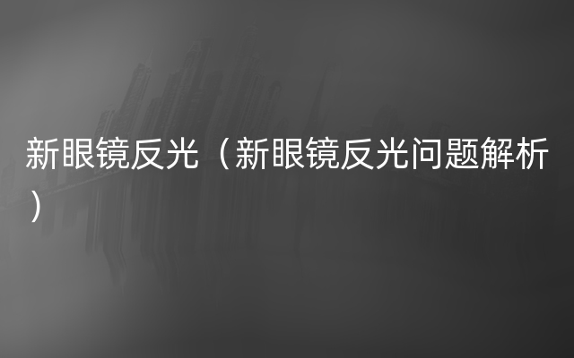 新眼镜反光（新眼镜反光问题解析）