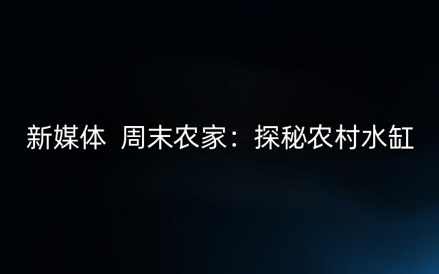 新媒体  周末农家：探秘农村水缸