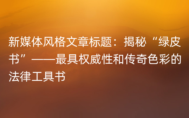 新媒体风格文章标题：揭秘“绿皮书”——最具权威性和传奇色彩的法律工具书