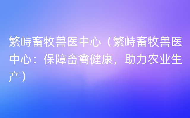 繁峙畜牧兽医中心（繁峙畜牧兽医中心：保障畜禽健