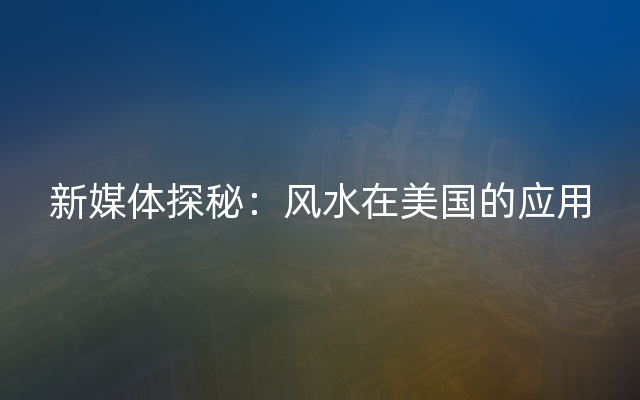 新媒体探秘：风水在美国的应用