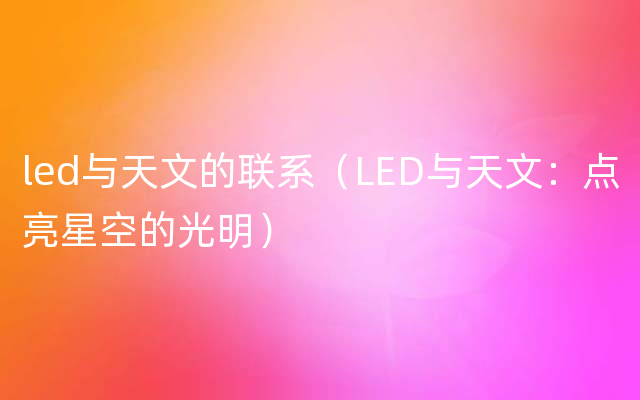 led与天文的联系（LED与天文：点亮星空的光明）