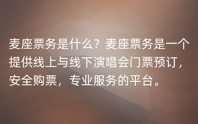 麦座票务是什么？麦座票务是一个提供线上与线下演唱会门票预订，安全购票，专业服务的