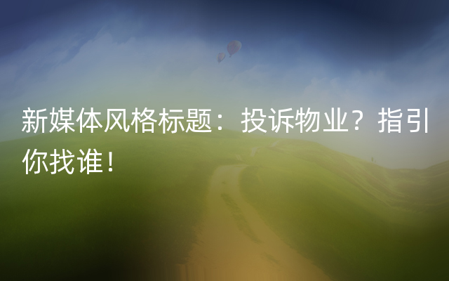 新媒体风格标题：投诉物业？指引你找谁！