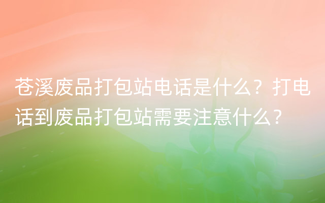 苍溪废品打包站电话是什么？打电话到废品打包站需