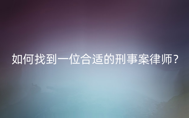 如何找到一位合适的刑事案律师？