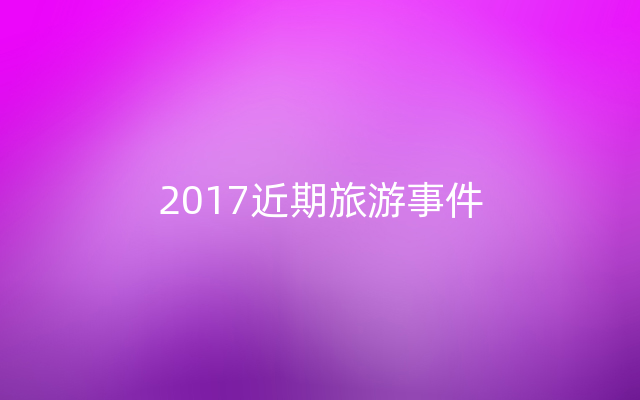 2017近期旅游事件