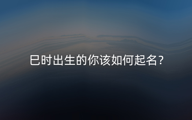 巳时出生的你该如何起名？