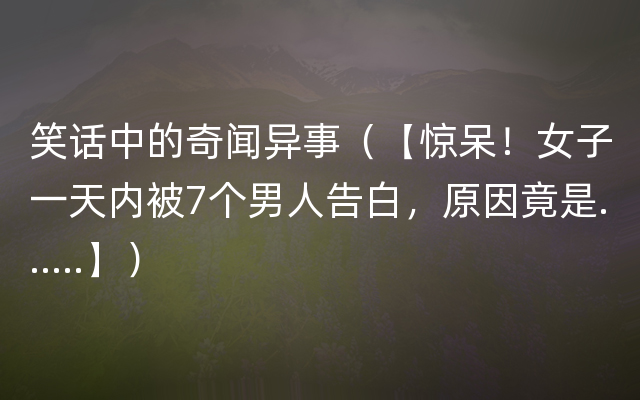 笑话中的奇闻异事（【惊呆！女子一天内被7个男人告白，原因竟是......】）