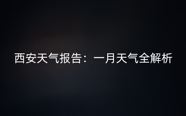 西安天气报告：一月天气全解析