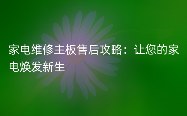 家电维修主板售后攻略：让您的家电焕发新生