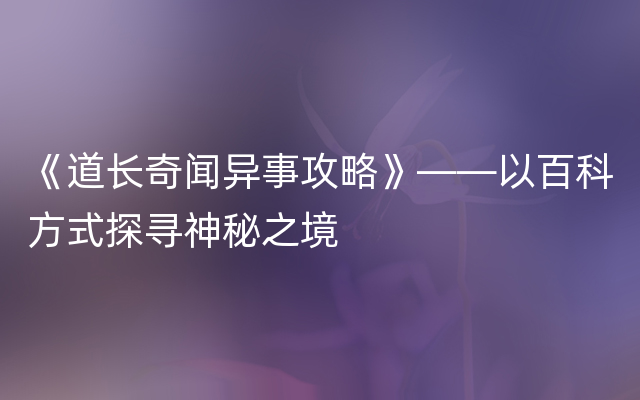 《道长奇闻异事攻略》——以百科方式探寻神秘之境