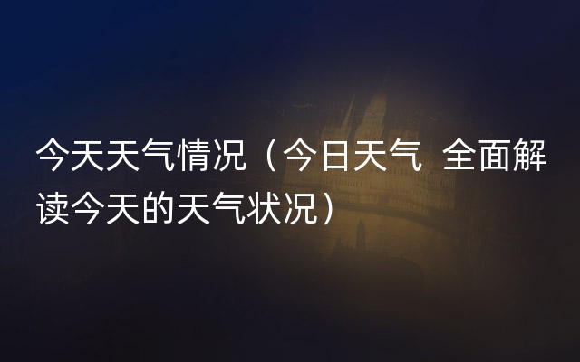 今天天气情况（今日天气  全面解读今天的天气状况）