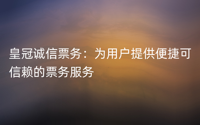 皇冠诚信票务：为用户提供便捷可信赖的票务服务