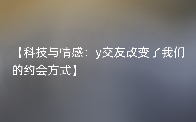 【科技与情感：y交友改变了我们的约会方式】