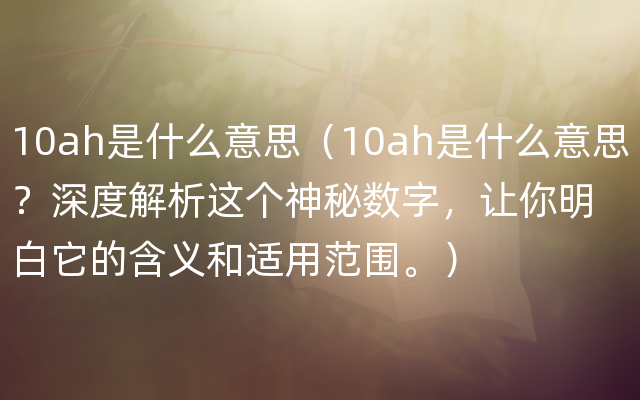 10ah是什么意思（10ah是什么意思？深度解析这个神秘数字，让你明白它的含义和适用范围