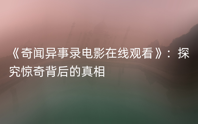 《奇闻异事录电影在线观看》：探究惊奇背后的真相