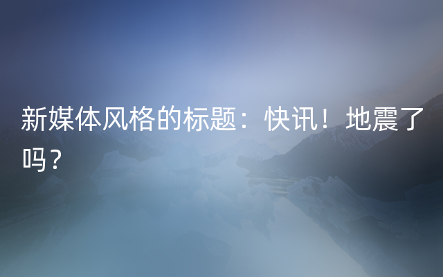 新媒体风格的标题：快讯！地震了吗？