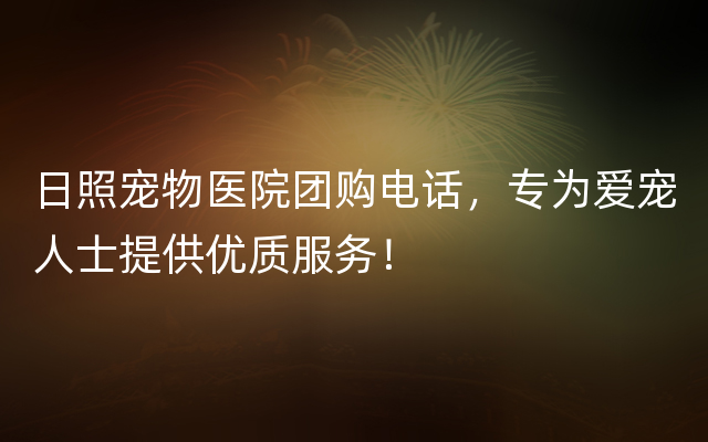 日照宠物医院团购电话，专为爱宠人士提供优质服务！