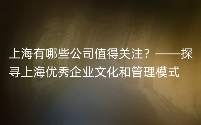 上海有哪些公司值得关注？——探寻上海优秀企业文化和管理模式