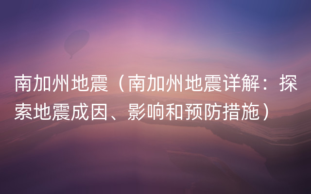 南加州地震（南加州地震详解：探索地震成因、影响和预防措施）