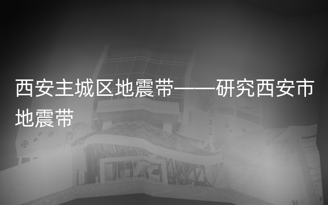 西安主城区地震带——研究西安市地震带