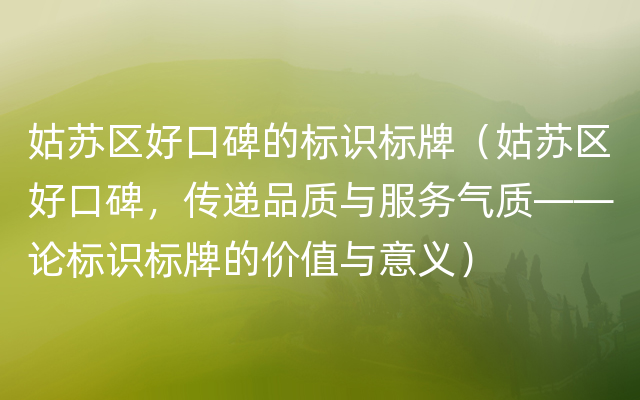 姑苏区好口碑的标识标牌（姑苏区好口碑，传递品质与服务气质——论标识标牌的价值与意