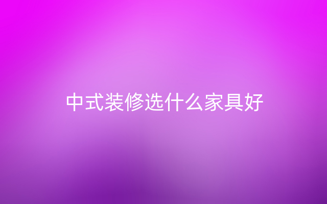 中式装修选什么家具好