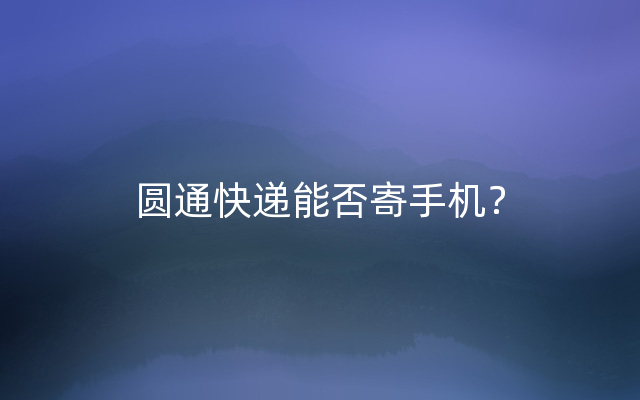 圆通快递能否寄手机？