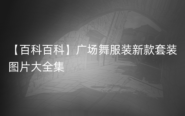 【百科百科】广场舞服装新款套装图片大全集