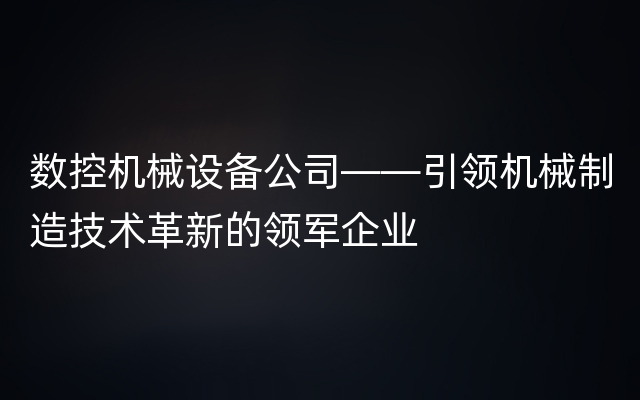 数控机械设备公司——引领机械制造技术革新的领军企业