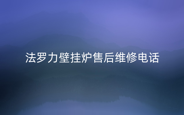 法罗力壁挂炉售后维修电话