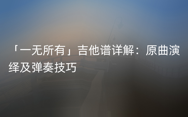 「一无所有」吉他谱详解：原曲演绎及弹奏技巧